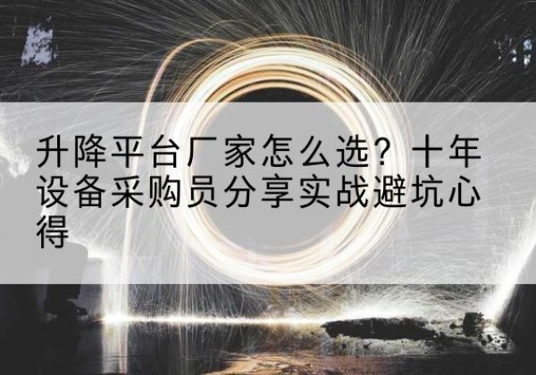 伊川升降平台厂家-怎么选？十年设备采购员分享实战避坑心得