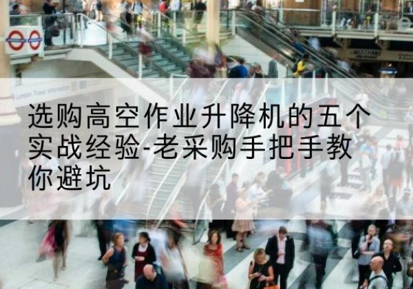 伊川高空作业升降机厂家-选购高空作业升降机的五个实战经验-老采购手把手教你避坑