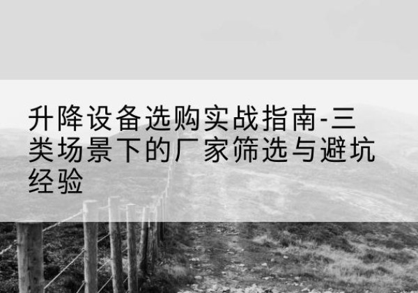 伊川移动式升降机厂家推荐-升降设备选购实战指南-三类场景下的厂家筛选与避坑经验
