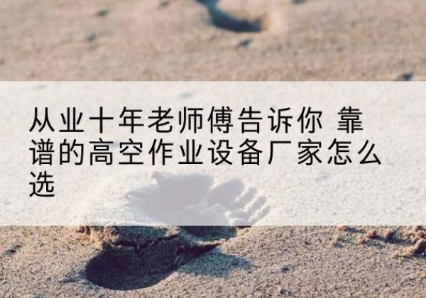 伊川高空作业升降机厂家推荐-从业十年老师傅告诉你 靠谱的高空作业设备厂家怎么选