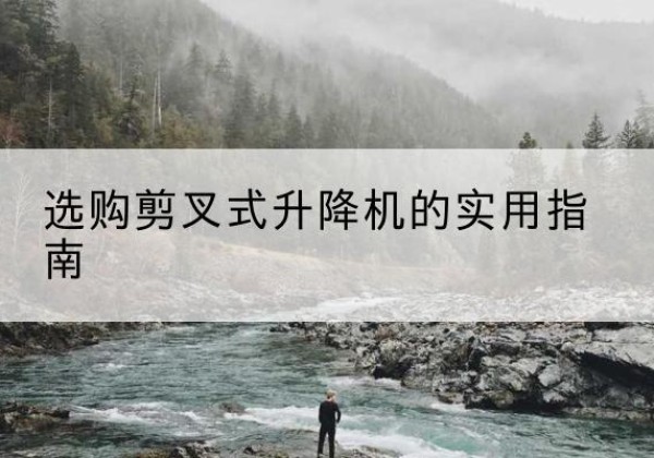 伊川剪叉式升降机怎么选-选购剪叉式升降机的实用指南