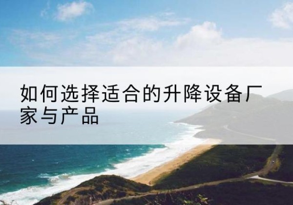伊川电动升降平台厂家-如何选择适合的升降设备厂家与产品