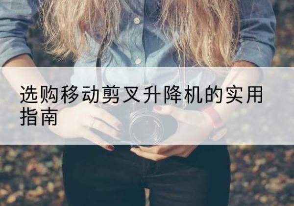 伊川移动剪叉升降机怎么选-选购移动剪叉升降机的实用指南